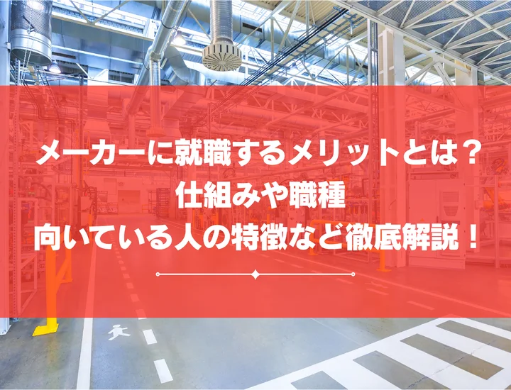 メーカーに就職するメリットとは？仕組みや職種、向いている人の特徴など徹底解説！